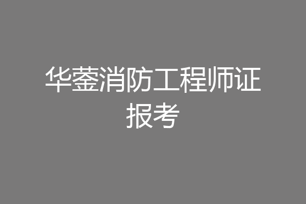 华蓥消防工程师证报考