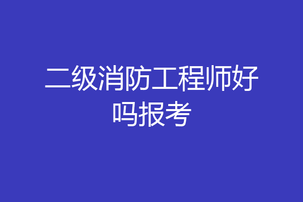 二级消防工程师好吗报考