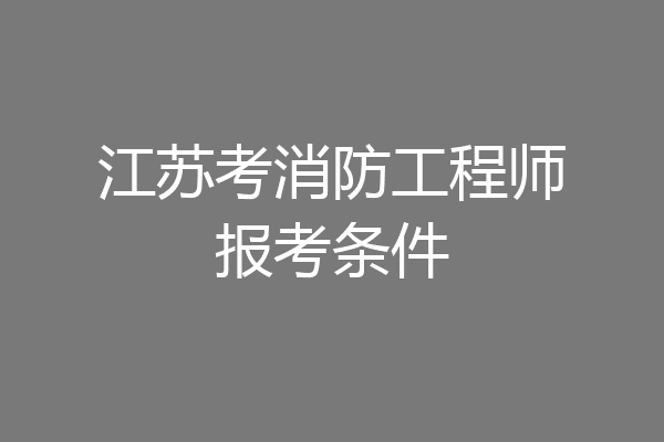 江苏考消防工程师报考条件