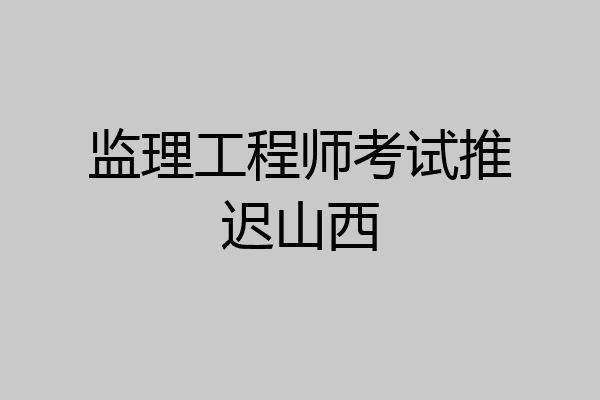 监理工程师考试推迟山西
