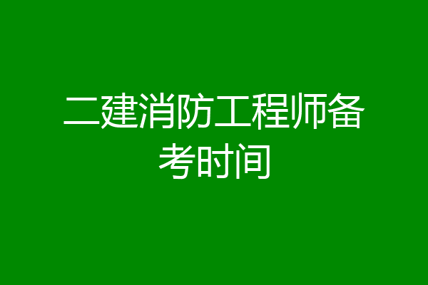 二建消防工程师备考时间