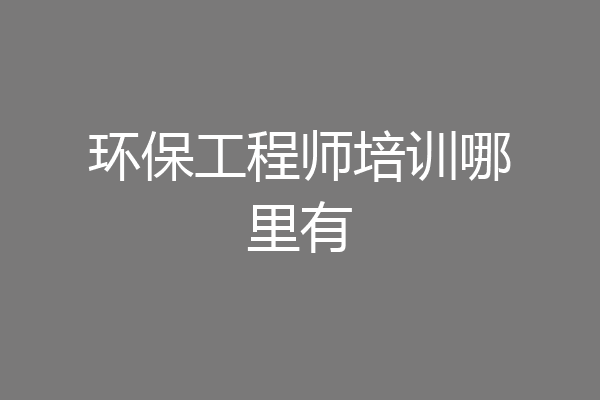 环保工程师培训哪里有