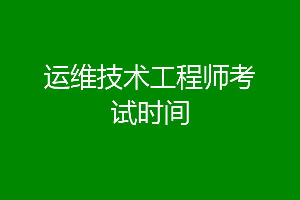 运维技术工程师考试时间