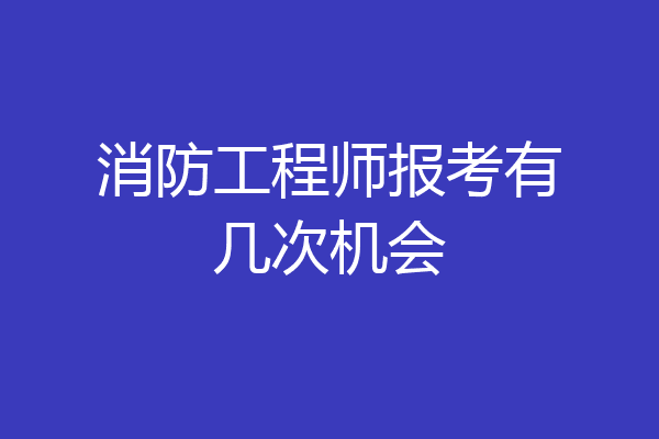 消防工程师报考有几次机会