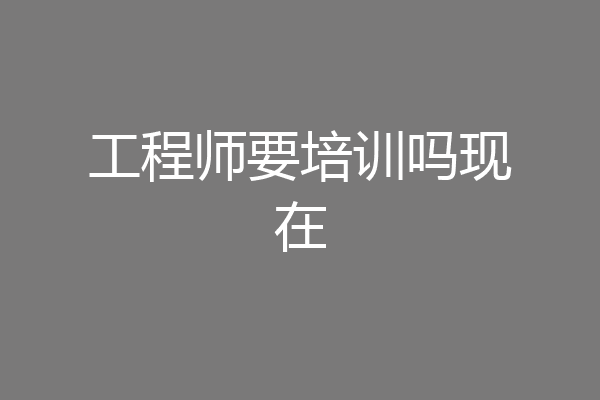 工程师要培训吗现在
