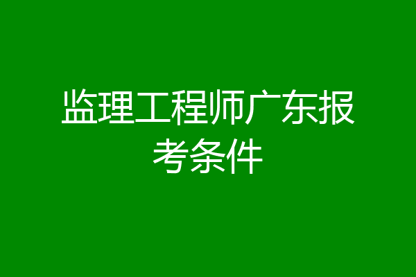 监理工程师广东报考条件