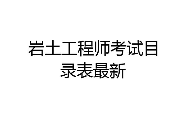 岩土工程师考试目录表最新