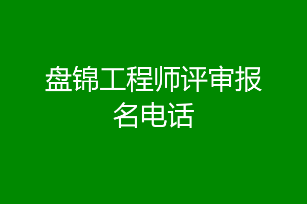 盘锦工程师评审报名电话