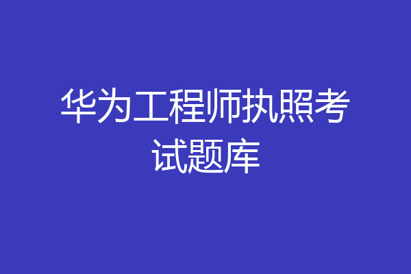 华为工程师执照考试题库