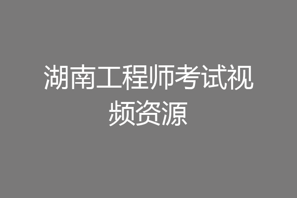 湖南工程师考试视频资源