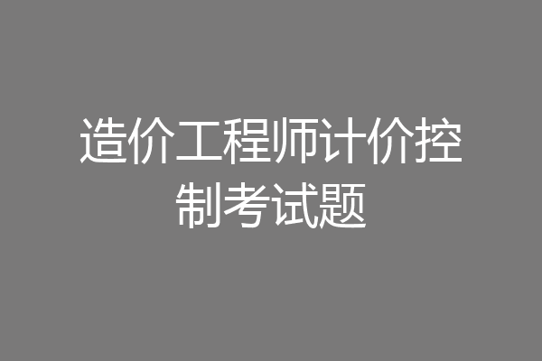 造价工程师计价控制考试题