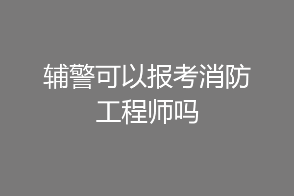 辅警可以报考消防工程师吗