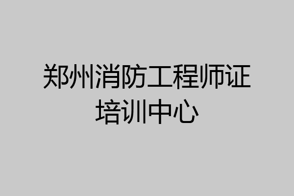 郑州消防工程师证培训中心