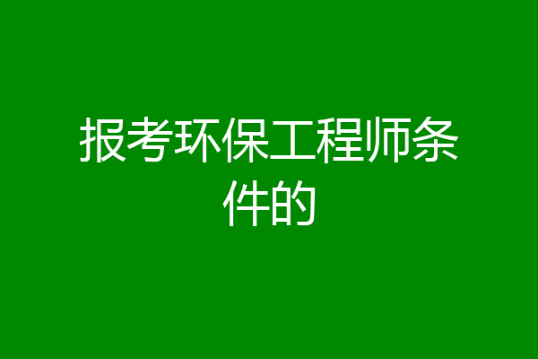 报考环保工程师条件的