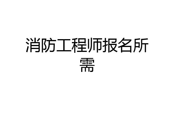 消防工程师报名所需
