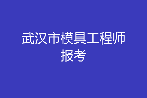 武汉市模具工程师报考