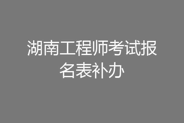 湖南工程师考试报名表补办