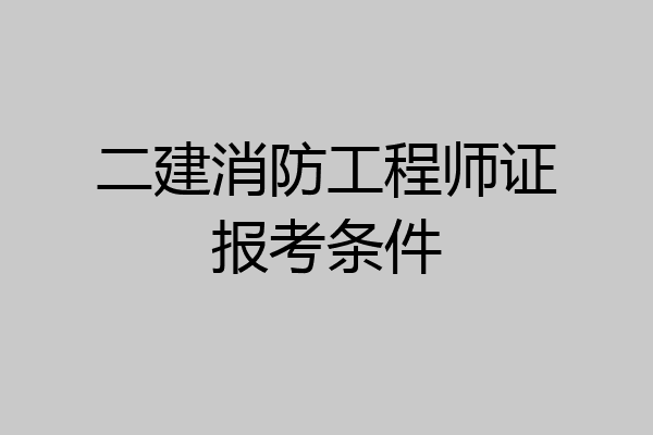 二建消防工程师证报考条件