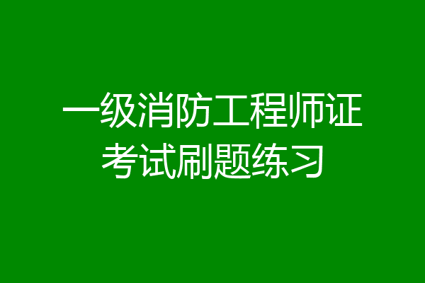 一级消防工程师证考试刷题练习