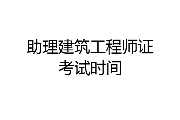 助理建筑工程师证考试时间