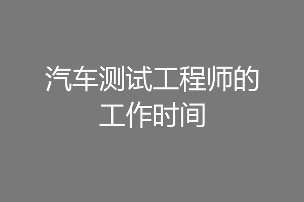 汽车测试工程师的工作时间