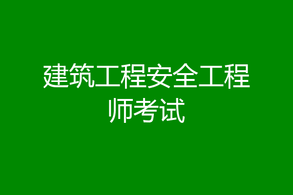建筑工程安全工程师考试