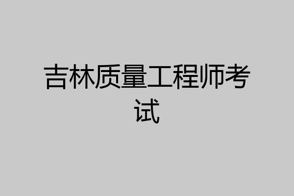 吉林质量工程师考试