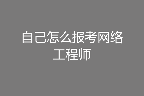 自己怎么报考网络工程师