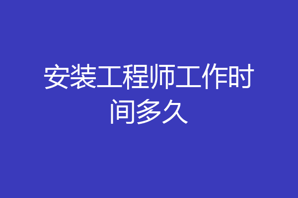 安装工程师工作时间多久