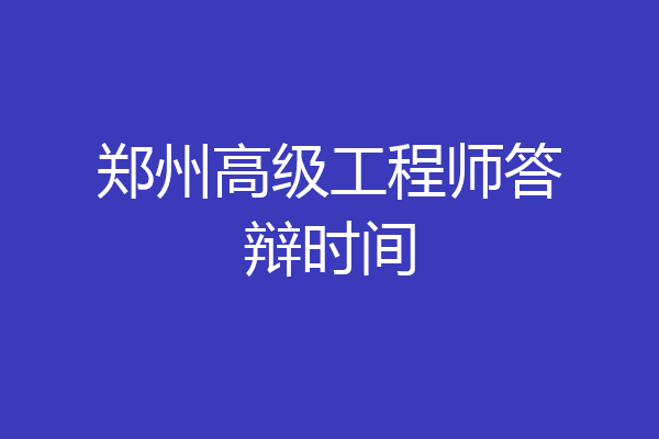 郑州高级工程师答辩时间