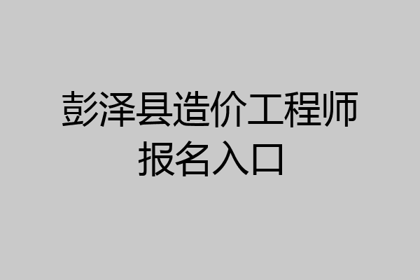 彭泽县造价工程师报名入口