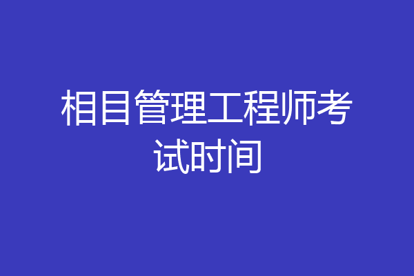 相目管理工程师考试时间