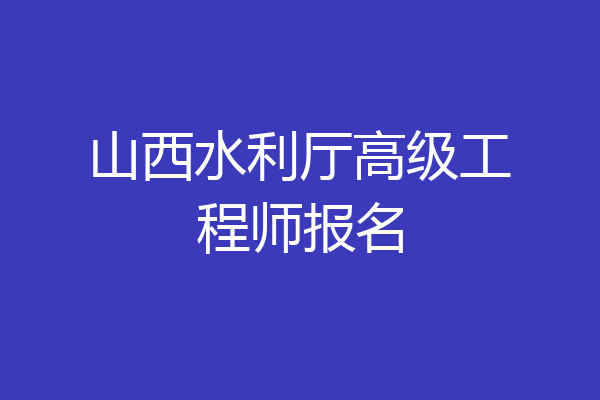 山西水利厅高级工程师报名