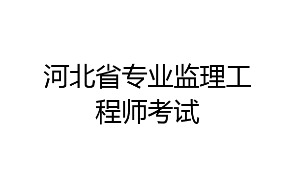 河北省专业监理工程师考试