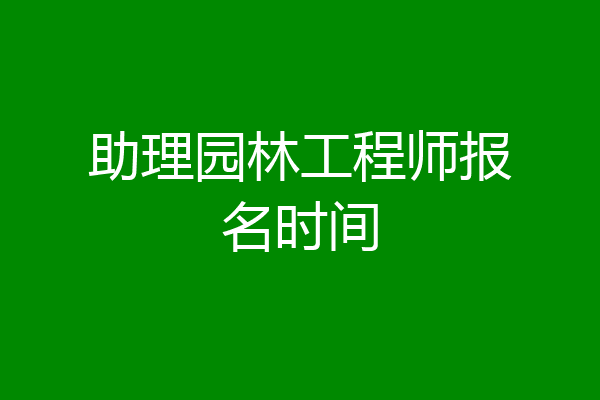 助理园林工程师报名时间