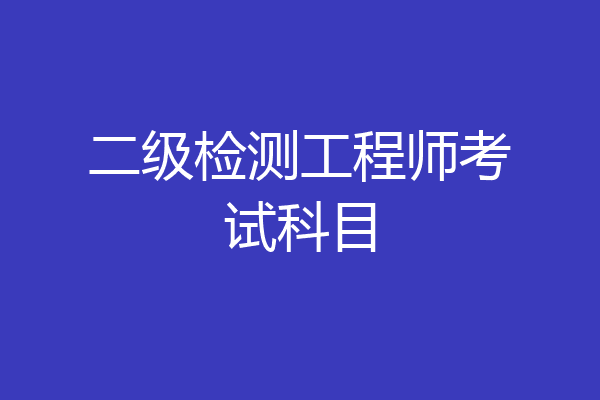 二级检测工程师考试科目