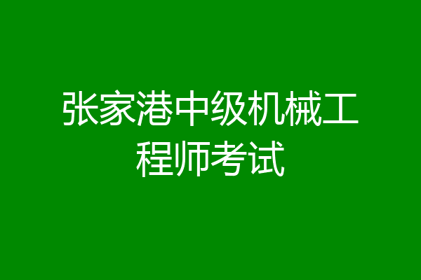 张家港中级机械工程师考试