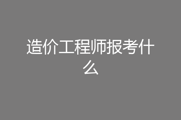 造价工程师报考什么