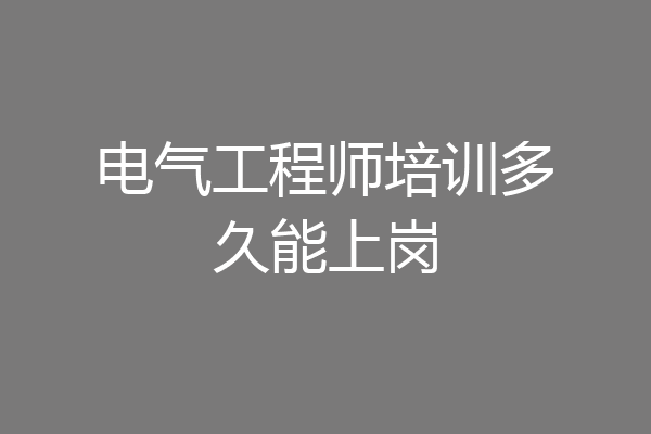 电气工程师培训多久能上岗