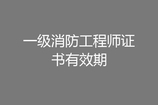 一级消防工程师证书有效期