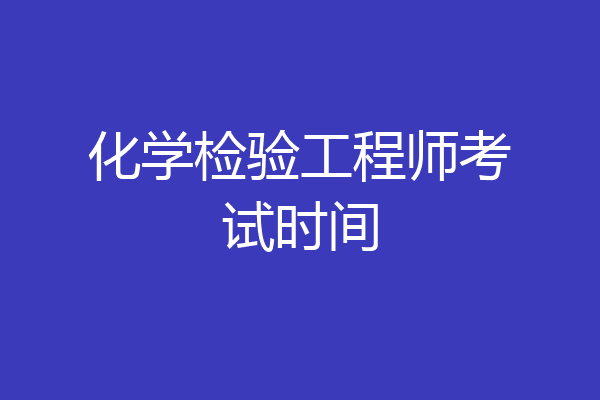 化学检验工程师考试时间