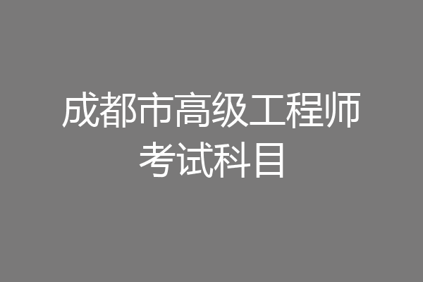 成都市高级工程师考试科目