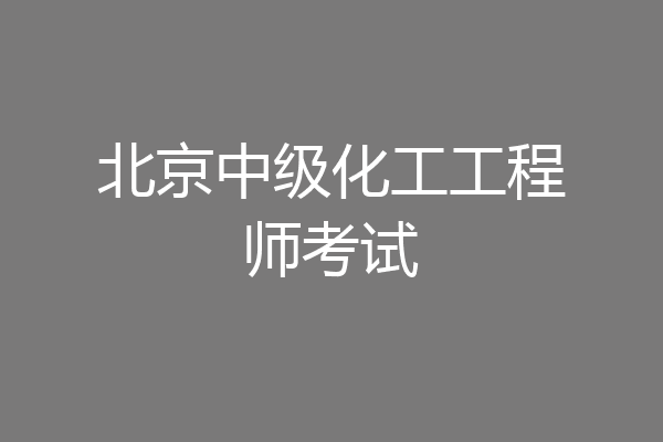 北京中级化工工程师考试