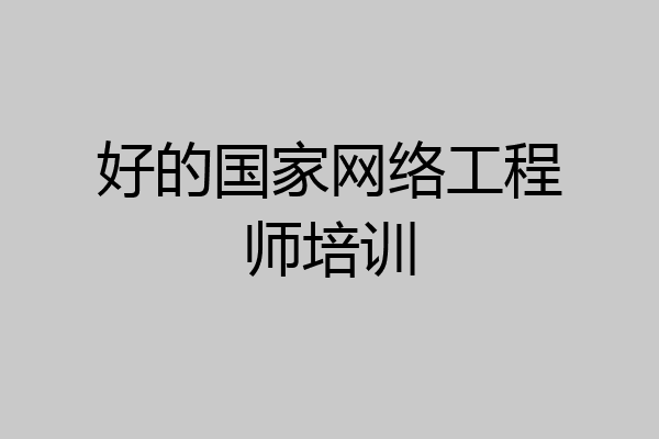 好的国家网络工程师培训