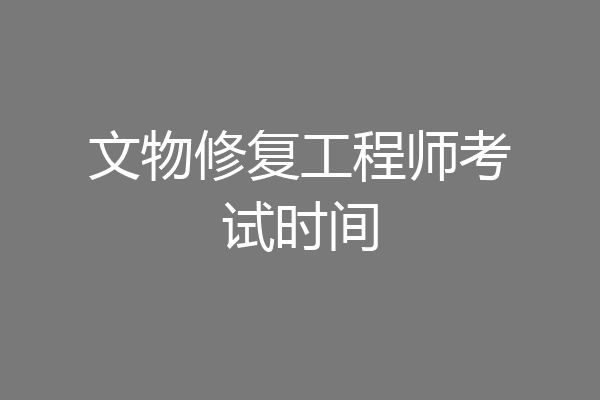 文物修复工程师考试时间