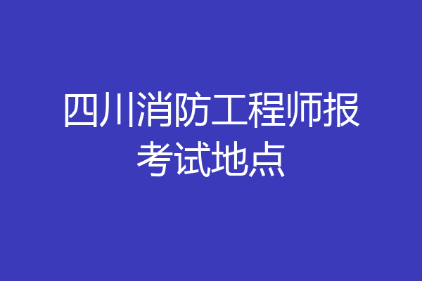 四川消防工程师报考试地点