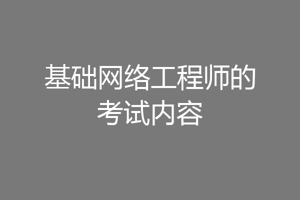 基础网络工程师的考试内容
