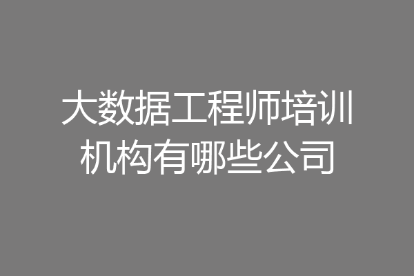 大数据工程师培训机构有哪些公司