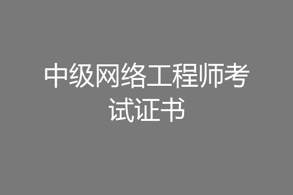 中级网络工程师考试证书