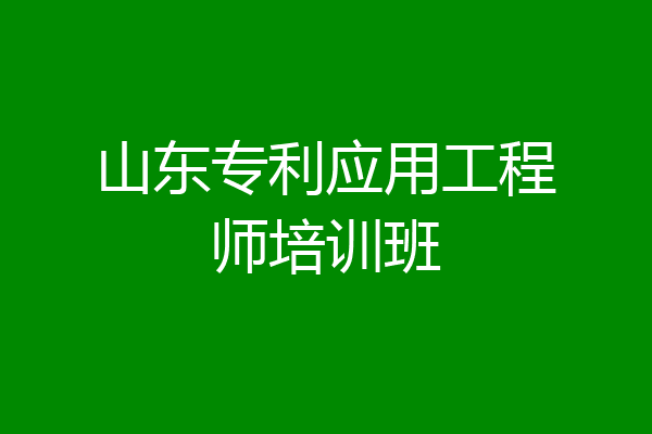 山东专利应用工程师培训班